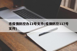 市疫情防控办11号文件(疫情防控117号文件)