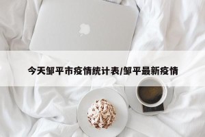 今天邹平市疫情统计表/邹平最新疫情