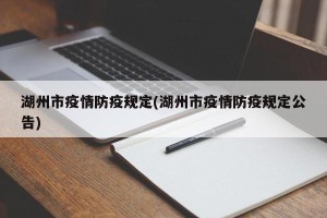 湖州市疫情防疫规定(湖州市疫情防疫规定公告)
