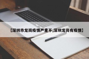 【深圳市龙岗疫情严重不,深圳龙岗有疫情】