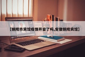 【铜陵市宾馆疫情开业了吗,安徽铜陵宾馆】