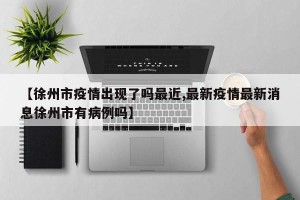 【徐州市疫情出现了吗最近,最新疫情最新消息徐州市有病例吗】