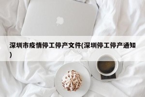 深圳市疫情停工停产文件(深圳停工停产通知)