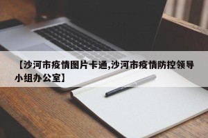 【沙河市疫情图片卡通,沙河市疫情防控领导小组办公室】