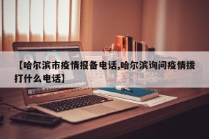 【哈尔滨市疫情报备电话,哈尔滨询问疫情拨打什么电话】