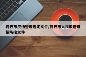 商丘市疫情管理规定文件/商丘市人民政府疫情防控文件