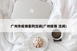 广州市疫情案例流调(广州疫情 流调)