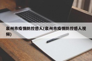 泉州市疫情防控感人(泉州市疫情防控感人视频)