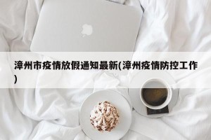 漳州市疫情放假通知最新(漳州疫情防控工作)