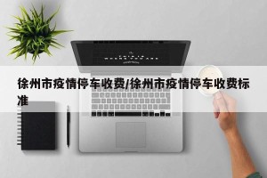 徐州市疫情停车收费/徐州市疫情停车收费标准