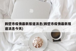 鹤壁市疫情最新报道消息(鹤壁市疫情最新报道消息今天)