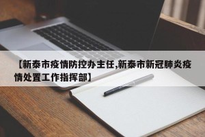 【新泰市疫情防控办主任,新泰市新冠肺炎疫情处置工作指挥部】
