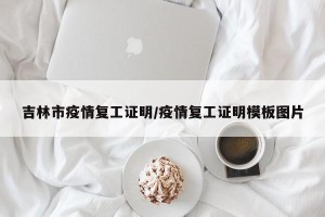 吉林市疫情复工证明/疫情复工证明模板图片