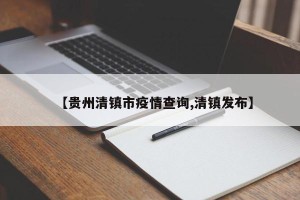 【贵州清镇市疫情查询,清镇发布】
