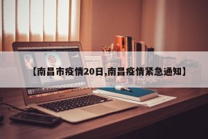 【南昌市疫情20日,南昌疫情紧急通知】