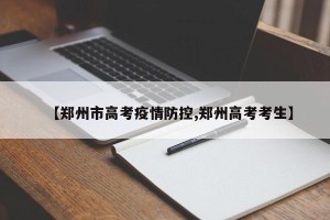 【郑州市高考疫情防控,郑州高考考生】
