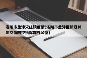 洛阳市孟津宋庄镇疫情(洛阳市孟津区新冠肺炎疫情防控指挥部办公室)