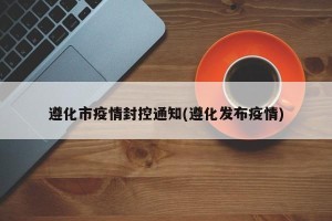 遵化市疫情封控通知(遵化发布疫情)