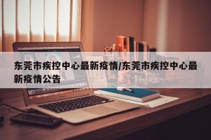 东莞市疾控中心最新疫情/东莞市疾控中心最新疫情公告