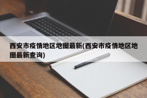 西安市疫情地区地图最新(西安市疫情地区地图最新查询)