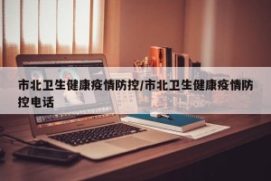 市北卫生健康疫情防控/市北卫生健康疫情防控电话