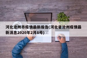 河北沧州市疫情最新报告(河北省沧州疫情最新消息2020年2月8号)