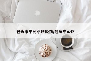 包头市中苑小区疫情/包头中心区