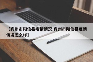【宾州市阳信县疫情情况,宾州市阳信县疫情情况怎么样】