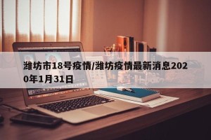 潍坊市18号疫情/潍坊疫情最新消息2020年1月31日
