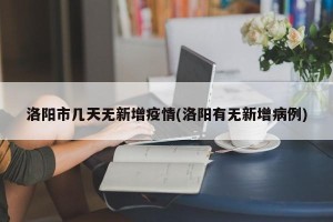 洛阳市几天无新增疫情(洛阳有无新增病例)