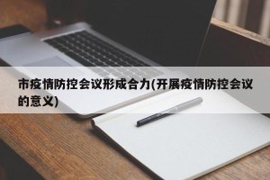 市疫情防控会议形成合力(开展疫情防控会议的意义)
