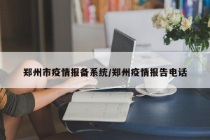 郑州市疫情报备系统/郑州疫情报告电话