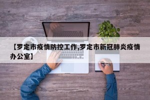 【罗定市疫情防控工作,罗定市新冠肺炎疫情办公室】