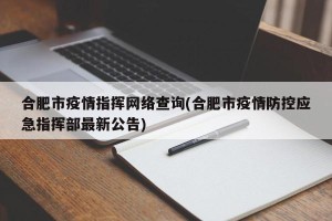 合肥市疫情指挥网络查询(合肥市疫情防控应急指挥部最新公告)