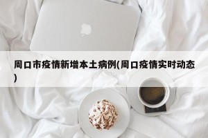 周口市疫情新增本土病例(周口疫情实时动态)