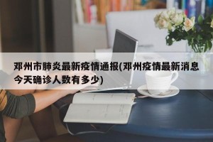 邓州市肺炎最新疫情通报(邓州疫情最新消息今天确诊人数有多少)