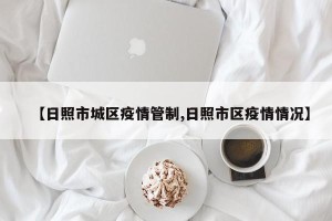 【日照市城区疫情管制,日照市区疫情情况】