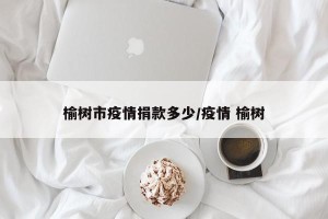 榆树市疫情捐款多少/疫情 榆树