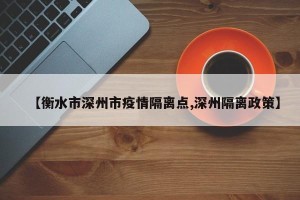 【衡水市深州市疫情隔离点,深州隔离政策】