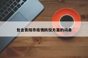 包含贵阳市疫情防役方案的词条