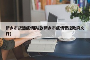 新乡市货运疫情防控(新乡市疫情管控政府文件)