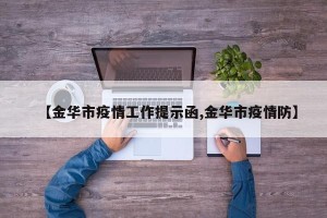 【金华市疫情工作提示函,金华市疫情防】