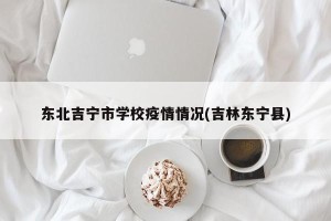 东北吉宁市学校疫情情况(吉林东宁县)