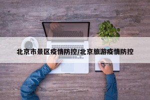北京市景区疫情防控/北京旅游疫情防控