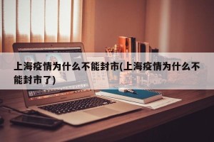 上海疫情为什么不能封市(上海疫情为什么不能封市了)