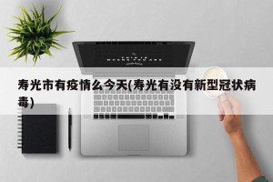 寿光市有疫情么今天(寿光有没有新型冠状病毒)