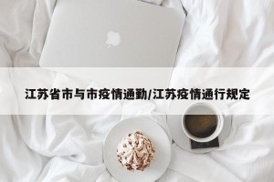 江苏省市与市疫情通勤/江苏疫情通行规定