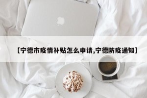 【宁德市疫情补贴怎么申请,宁德防疫通知】