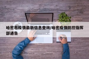 哈密市疫情最新信息查询/哈密疫情防控指挥部通告