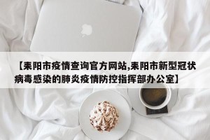 【耒阳市疫情查询官方网站,耒阳市新型冠状病毒感染的肺炎疫情防控指挥部办公室】